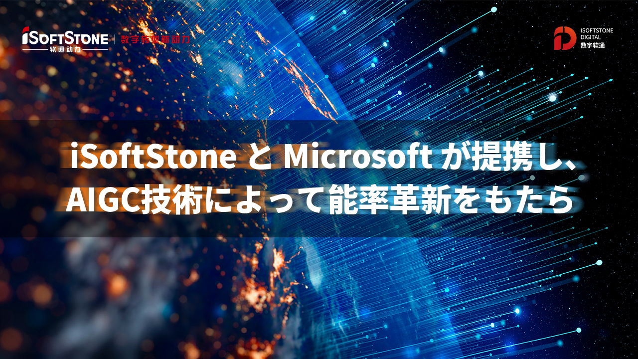 iSoftStoneとMicrosoftが提携し、 AIGC技術によって能率刷新をもたらします